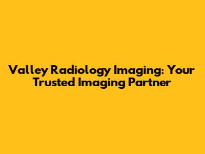 Valley Radiology Imaging: Your Trusted Imaging Partner
