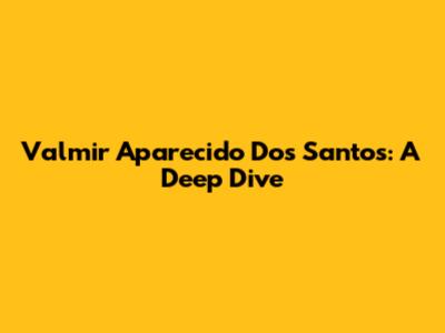 Valmir Aparecido Dos Santos: A Deep Dive