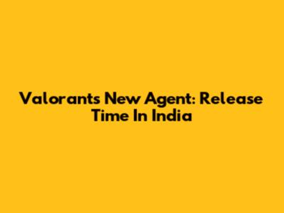 Valorant's New Agent: Release Time In India