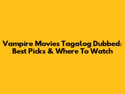 Vampire Movies Tagalog Dubbed: Best Picks & Where To Watch