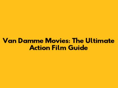 Van Damme Movies: The Ultimate Action Film Guide