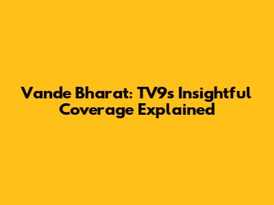 Vande Bharat: TV9's Insightful Coverage Explained