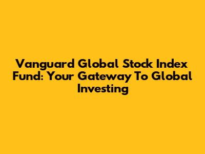 Vanguard Global Stock Index Fund: Your Gateway To Global Investing