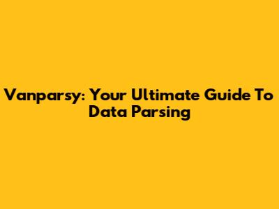 Vanparsy: Your Ultimate Guide To Data Parsing