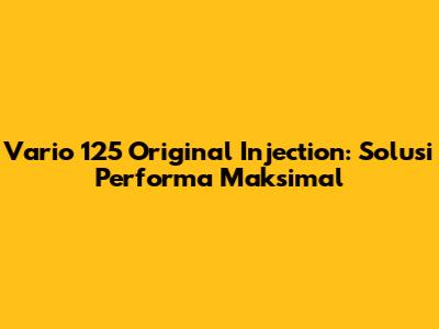 Vario 125 Original Injection: Solusi Performa Maksimal