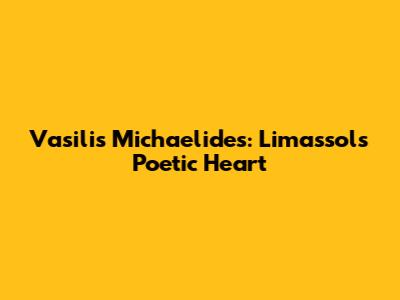 Vasilis Michaelides: Limassol's Poetic Heart