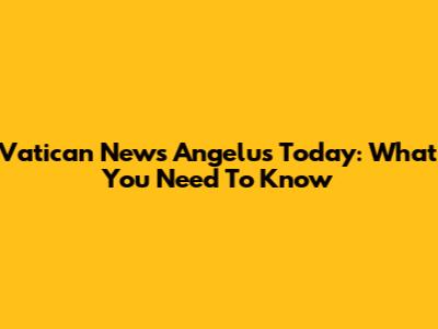 Vatican News Angelus Today: What You Need To Know