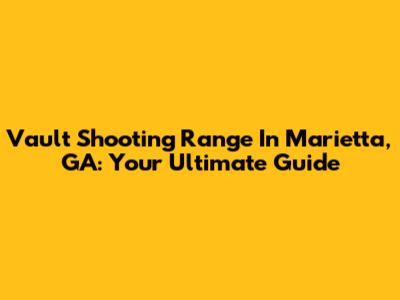 Vault Shooting Range In Marietta, GA: Your Ultimate Guide