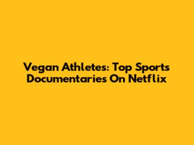 Vegan Athletes: Top Sports Documentaries On Netflix