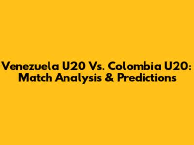Venezuela U20 Vs. Colombia U20: Match Analysis & Predictions