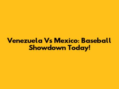 Venezuela Vs Mexico: Baseball Showdown Today!
