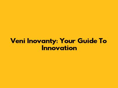 Veni Inovanty: Your Guide To Innovation