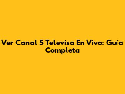 Ver Canal 5 Televisa En Vivo: Guía Completa