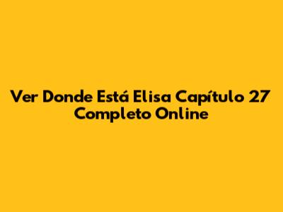 Ver Donde Está Elisa Capítulo 27 Completo Online