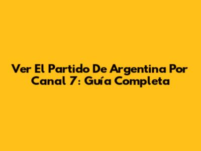 Ver El Partido De Argentina Por Canal 7: Guía Completa