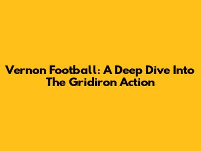 Vernon Football: A Deep Dive Into The Gridiron Action