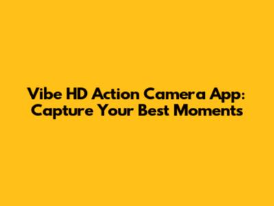 Vibe HD Action Camera App: Capture Your Best Moments