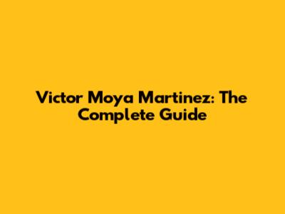 Victor Moya Martinez: The Complete Guide