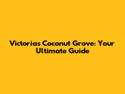 Victoria's Coconut Grove: Your Ultimate Guide