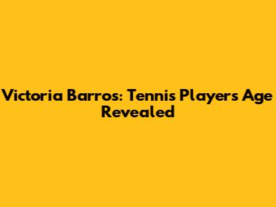 Victoria Barros: Tennis Player's Age Revealed