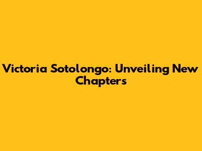 Victoria Sotolongo: Unveiling New Chapters