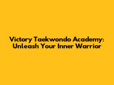 Victory Taekwondo Academy: Unleash Your Inner Warrior