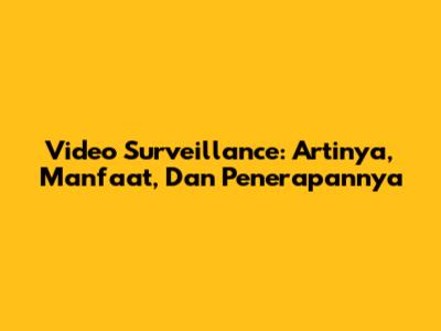 Video Surveillance: Artinya, Manfaat, Dan Penerapannya