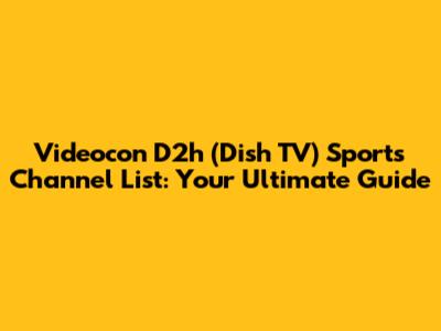 Videocon D2h (Dish TV) Sports Channel List: Your Ultimate Guide