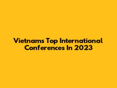 Vietnam's Top International Conferences In 2023