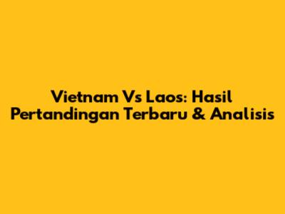 Vietnam Vs Laos: Hasil Pertandingan Terbaru & Analisis