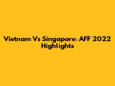 Vietnam Vs Singapore: AFF 2022 Highlights