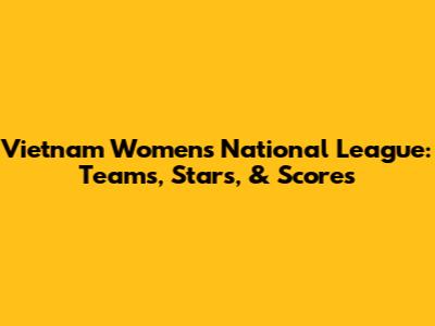 Vietnam Women's National League: Teams, Stars, & Scores