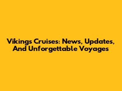 Vikings Cruises: News, Updates, And Unforgettable Voyages