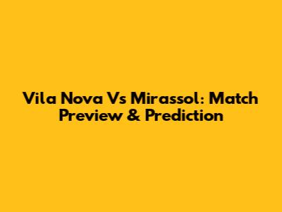 Vila Nova Vs Mirassol: Match Preview & Prediction