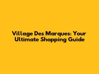 Village Des Marques: Your Ultimate Shopping Guide