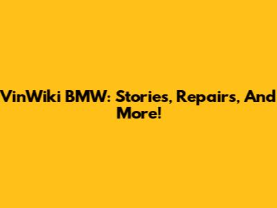 VinWiki BMW: Stories, Repairs, And More!