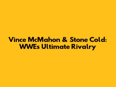 Vince McMahon & Stone Cold: WWE's Ultimate Rivalry