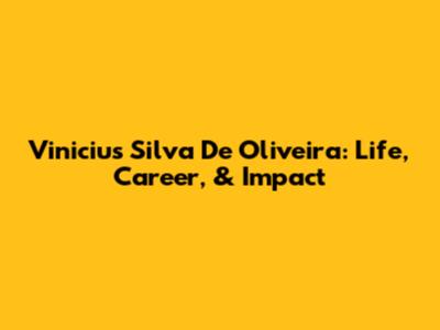 Vinicius Silva De Oliveira: Life, Career, & Impact
