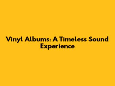 Vinyl Albums: A Timeless Sound Experience
