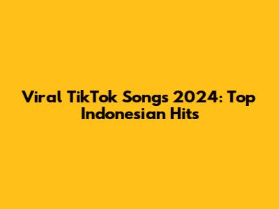Viral TikTok Songs 2024: Top Indonesian Hits
