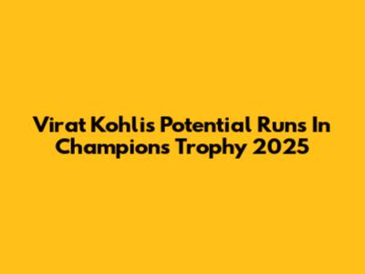 Virat Kohli's Potential Runs In Champions Trophy 2025