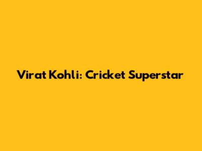 Virat Kohli: Cricket Superstar