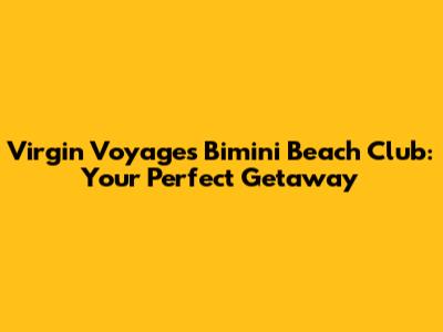 Virgin Voyages Bimini Beach Club: Your Perfect Getaway