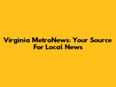 Virginia MetroNews: Your Source For Local News