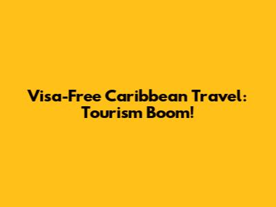 Visa-Free Caribbean Travel: Tourism Boom!