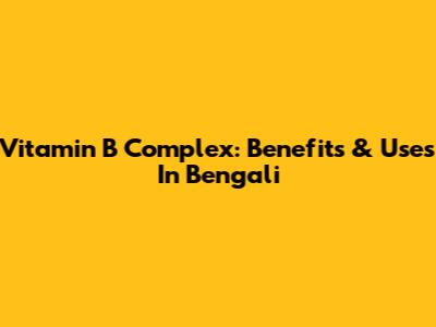 Vitamin B Complex: Benefits & Uses In Bengali