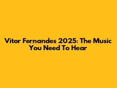 Vitor Fernandes 2025: The Music You Need To Hear