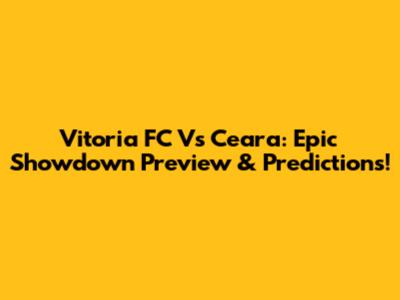Vitoria FC Vs Ceara: Epic Showdown Preview & Predictions!