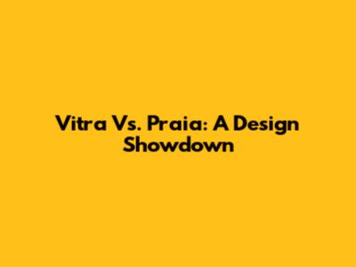 Vitra Vs. Praia: A Design Showdown