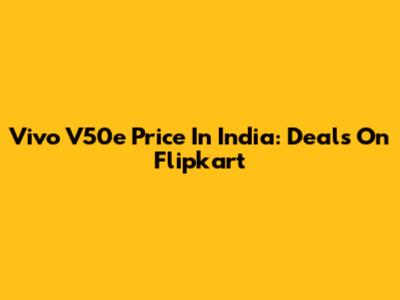 Vivo V50e Price In India: Deals On Flipkart